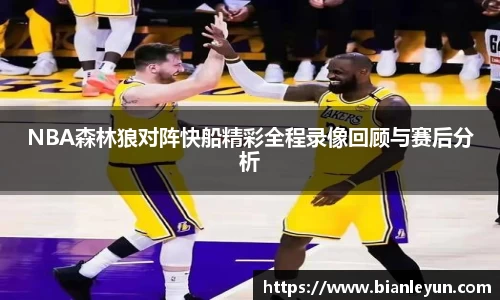 NBA森林狼对阵快船精彩全程录像回顾与赛后分析