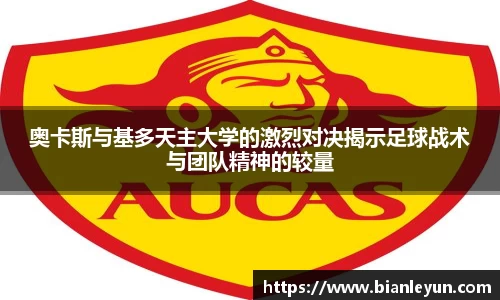 奥卡斯与基多天主大学的激烈对决揭示足球战术与团队精神的较量