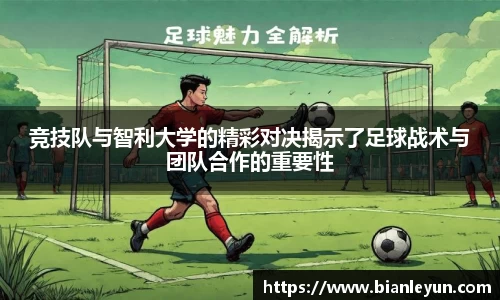 竞技队与智利大学的精彩对决揭示了足球战术与团队合作的重要性